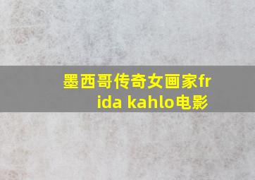 墨西哥传奇女画家frida kahlo电影